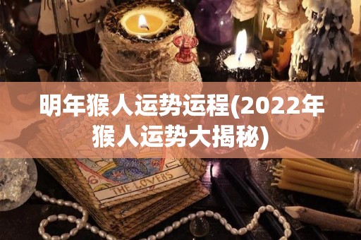 明年猴人运势运程(2022年猴人运势大揭秘)