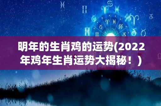 明年的生肖鸡的运势(2022年鸡年生肖运势大揭秘！)