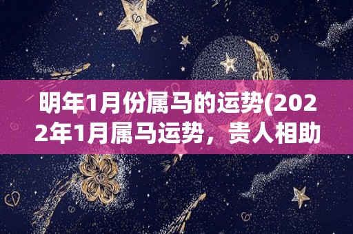 明年1月份属马的运势(2022年1月属马运势，贵人相助，事业升温，财运亨通。)