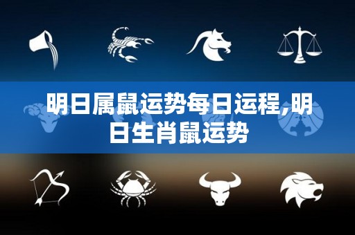 明日属鼠运势每日运程,明日生肖鼠运势