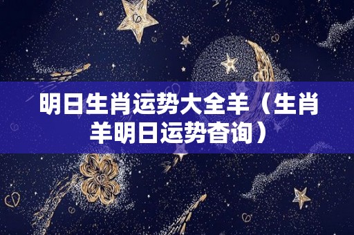 明日生肖运势大全羊（生肖羊明日运势杳询）