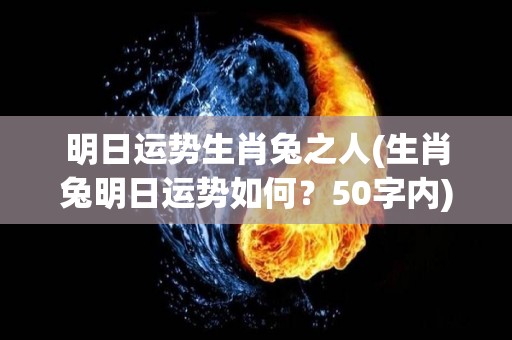 明日运势生肖兔之人(生肖兔明日运势如何？50字内)