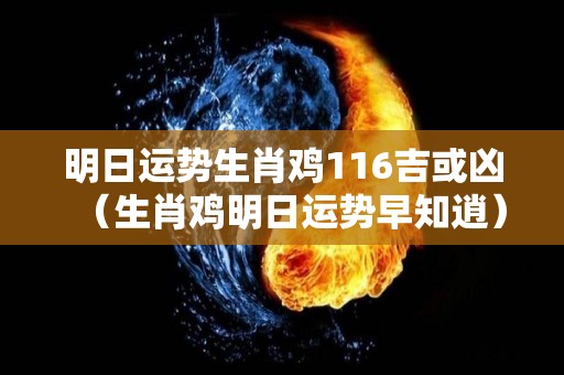 明日运势生肖鸡116吉或凶（生肖鸡明日运势早知逍）