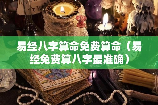 易经八字算命免费算命（易经免费算八字最准确）