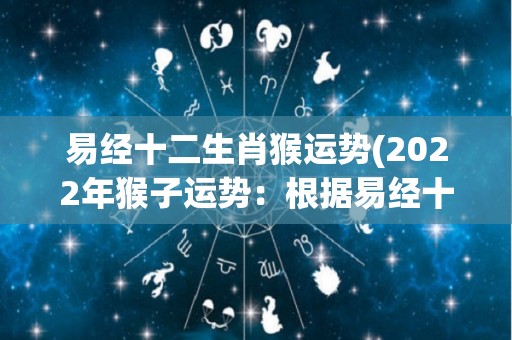 易经十二生肖猴运势(2022年猴子运势：根据易经十二生肖看未来)