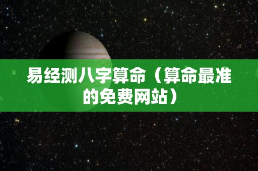 易经测八字算命（算命最准的免费网站）