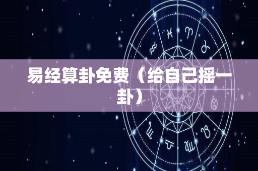 易经算卦免费（给自己摇一卦）