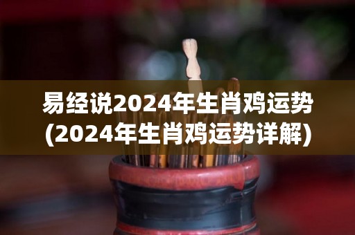 易经说2024年生肖鸡运势(2024年生肖鸡运势详解)