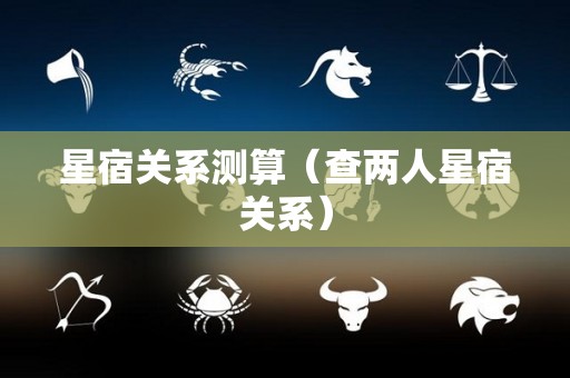 星宿关系测算（查两人星宿关系）