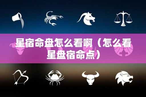 星宿命盘怎么看啊（怎么看星盘宿命点）