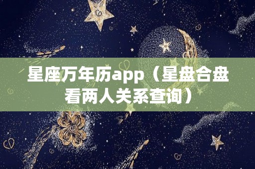 星座万年历app（星盘合盘看两人关系查询）