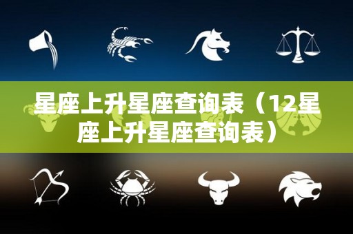 星座上升星座查询表（12星座上升星座查询表）