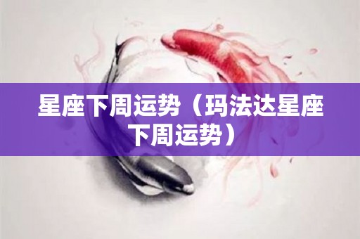 星座下周运势（玛法达星座下周运势）
