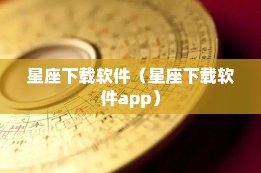 星座下载软件（星座下载软件app）
