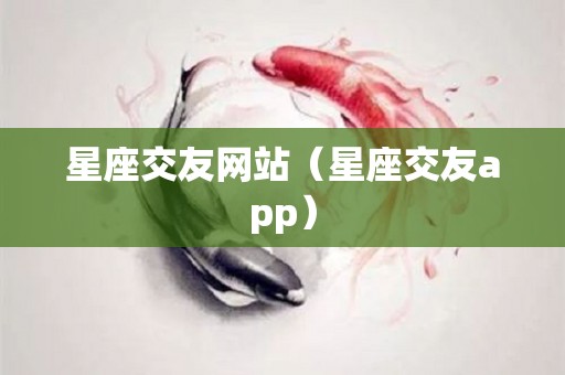 星座交友网站（星座交友app）