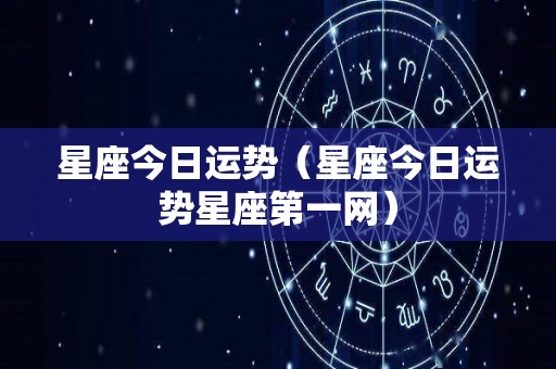 星座今日运势（星座今日运势星座第一网）