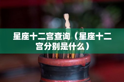 星座十二宫查询（星座十二宫分别是什么）