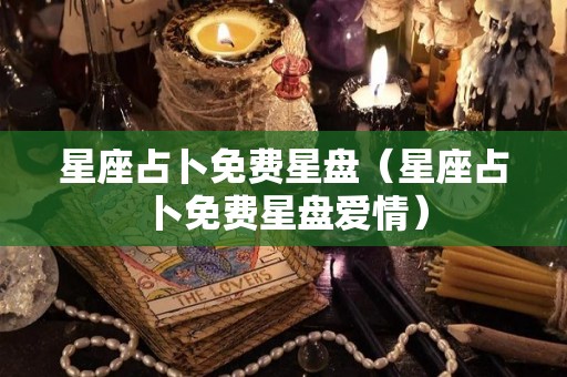 星座占卜免费星盘（星座占卜免费星盘爱情）