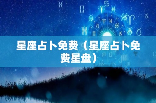 星座占卜免费（星座占卜免费星盘）