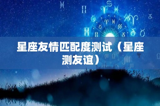 星座友情匹配度测试（星座测友谊）