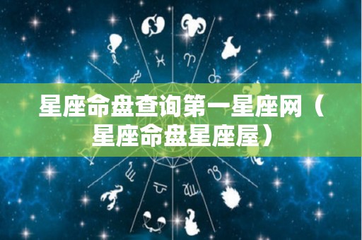 星座命盘查询第一星座网（星座命盘星座屋）