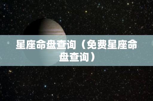 星座命盘查询（免费星座命盘查询）