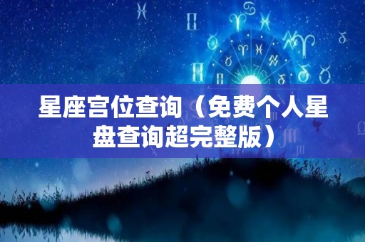 星座宫位查询（免费个人星盘查询超完整版）