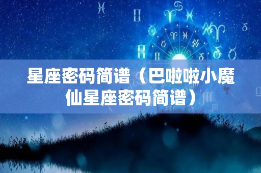 星座密码简谱（巴啦啦小魔仙星座密码简谱）