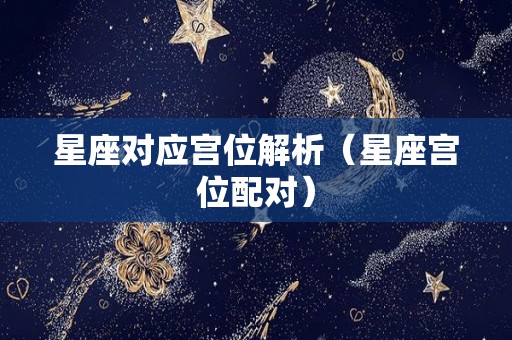 星座对应宫位解析（星座宫位配对）