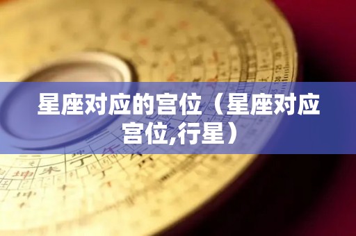 星座对应的宫位（星座对应宫位,行星）