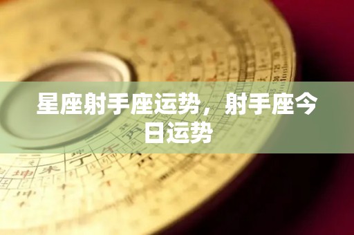 星座射手座运势，射手座今日运势