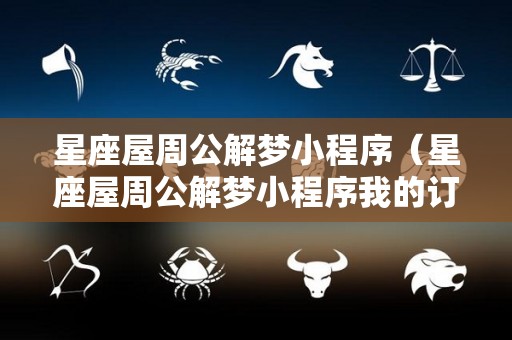 星座屋周公解梦小程序（星座屋周公解梦小程序我的订单）