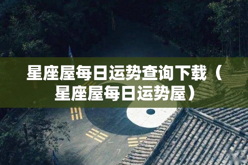 星座屋每日运势查询下载（星座屋每日运势屋）