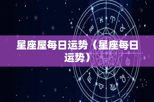 星座屋每日运势（星座每日运势）