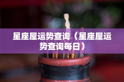 星座屋运势查询（星座屋运势查询每日）
