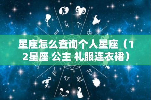 星座怎么查询个人星座（12星座 公主 礼服连衣裙）