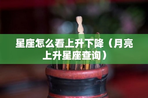 星座怎么看上升下降（月亮上升星座查询）
