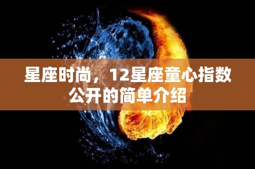 星座时尚，12星座童心指数公开的简单介绍
