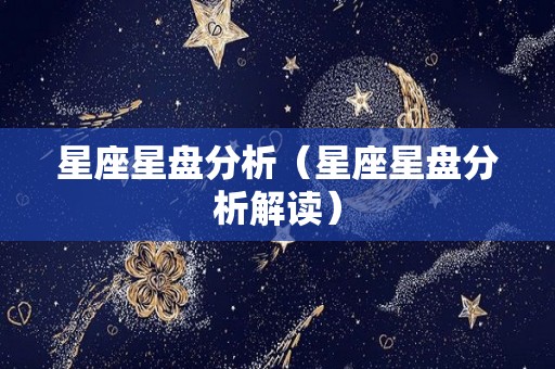 星座星盘分析（星座星盘分析解读）