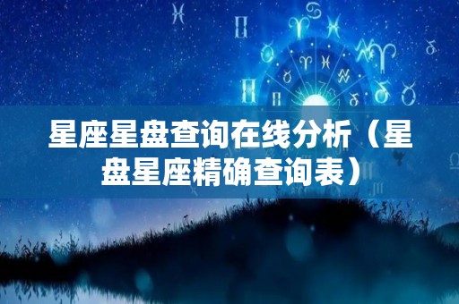 星座星盘查询在线分析（星盘星座精确查询表）