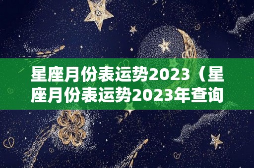 星座月份表运势2023（星座月份表运势2023年查询）