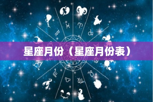 星座月份（星座月份表）