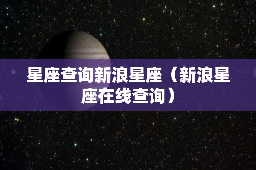 星座查询新浪星座（新浪星座在线查询）