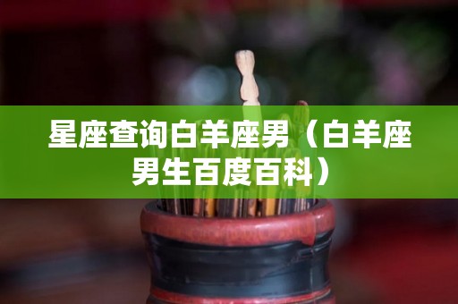 星座查询白羊座男（白羊座男生百度百科）