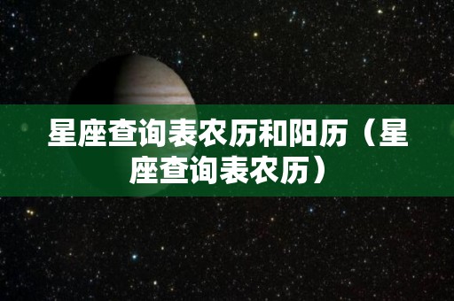 星座查询表农历和阳历（星座查询表农历）