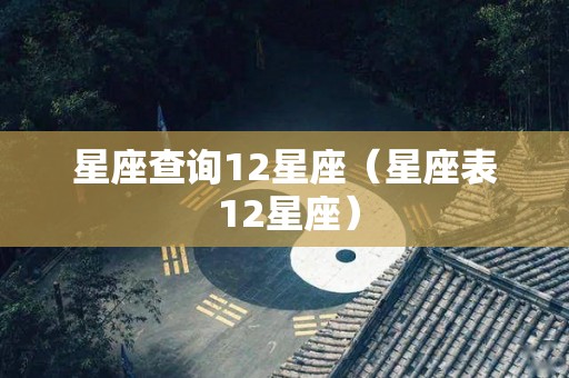 星座查询12星座（星座表 12星座）