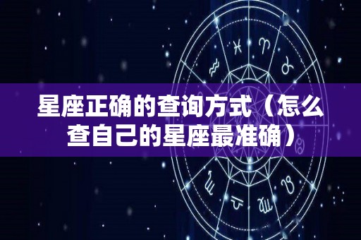 星座正确的查询方式（怎么查自己的星座最准确）