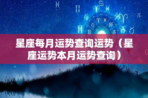 星座每月运势查询运势（星座运势本月运势查询）