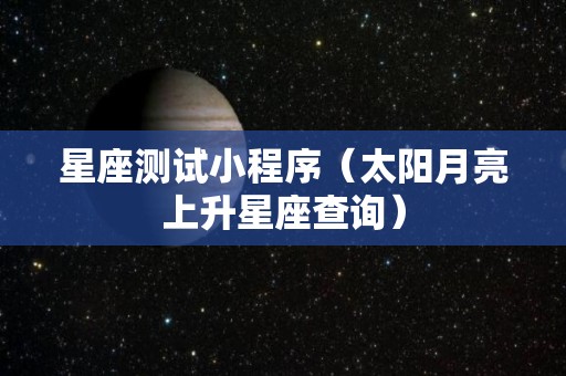 星座测试小程序（太阳月亮上升星座查询）