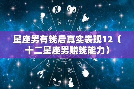 星座男有钱后真实表现12（十二星座男赚钱能力）